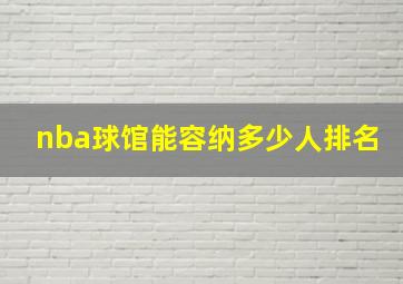 nba球馆能容纳多少人排名