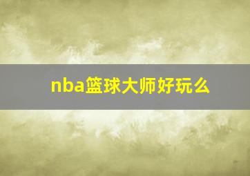 nba篮球大师好玩么