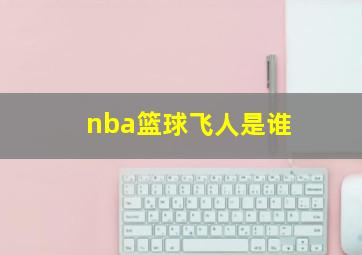 nba篮球飞人是谁