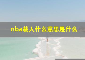 nba裁人什么意思是什么