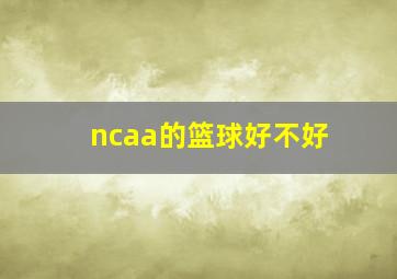 ncaa的篮球好不好