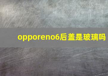 opporeno6后盖是玻璃吗