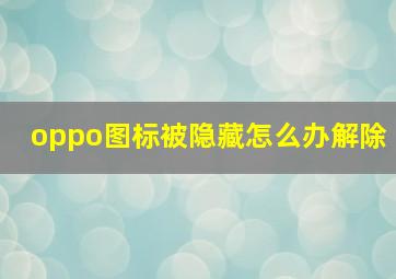 oppo图标被隐藏怎么办解除