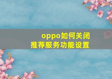 oppo如何关闭推荐服务功能设置