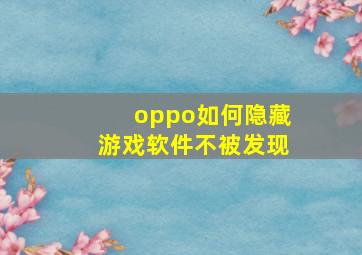 oppo如何隐藏游戏软件不被发现