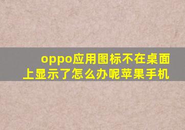 oppo应用图标不在桌面上显示了怎么办呢苹果手机