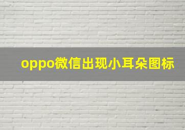 oppo微信出现小耳朵图标