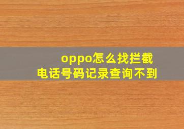 oppo怎么找拦截电话号码记录查询不到