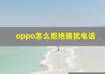 oppo怎么拒绝骚扰电话