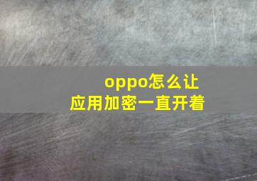 oppo怎么让应用加密一直开着