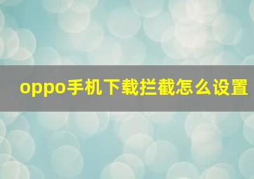 oppo手机下载拦截怎么设置