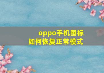 oppo手机图标如何恢复正常模式