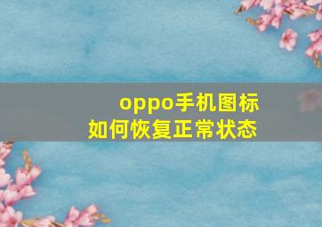 oppo手机图标如何恢复正常状态