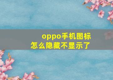 oppo手机图标怎么隐藏不显示了