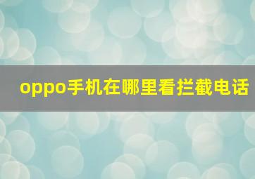 oppo手机在哪里看拦截电话