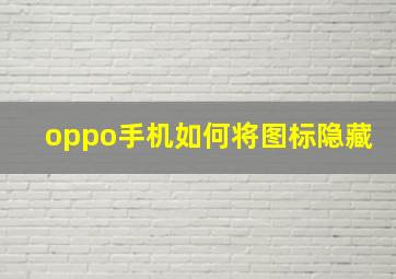 oppo手机如何将图标隐藏