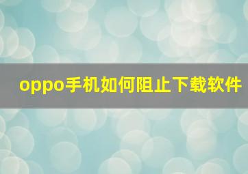 oppo手机如何阻止下载软件