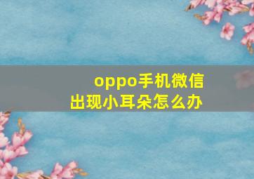 oppo手机微信出现小耳朵怎么办