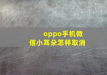 oppo手机微信小耳朵怎样取消