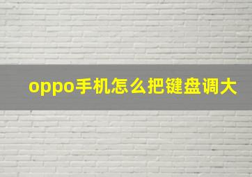 oppo手机怎么把键盘调大