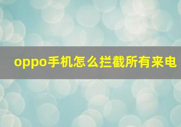 oppo手机怎么拦截所有来电