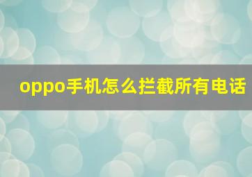 oppo手机怎么拦截所有电话