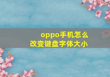 oppo手机怎么改变键盘字体大小