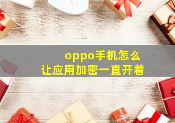 oppo手机怎么让应用加密一直开着