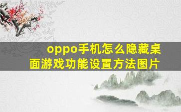 oppo手机怎么隐藏桌面游戏功能设置方法图片