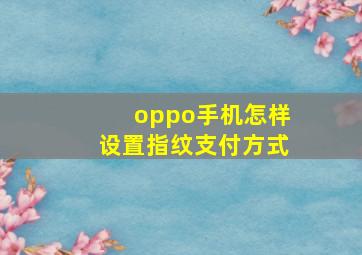 oppo手机怎样设置指纹支付方式