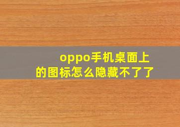 oppo手机桌面上的图标怎么隐藏不了了