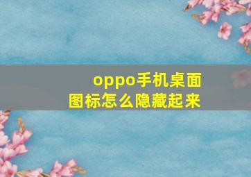 oppo手机桌面图标怎么隐藏起来