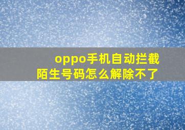 oppo手机自动拦截陌生号码怎么解除不了