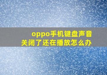 oppo手机键盘声音关闭了还在播放怎么办