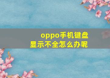 oppo手机键盘显示不全怎么办呢