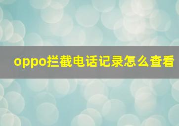 oppo拦截电话记录怎么查看