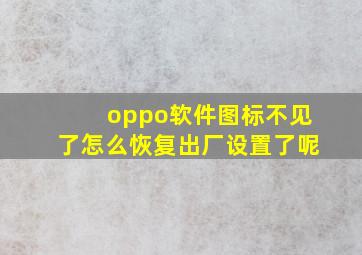 oppo软件图标不见了怎么恢复出厂设置了呢