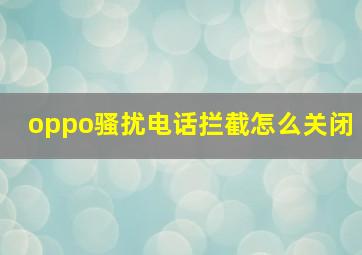 oppo骚扰电话拦截怎么关闭