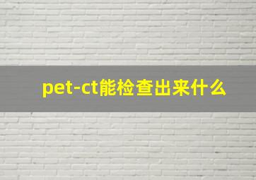 pet-ct能检查出来什么