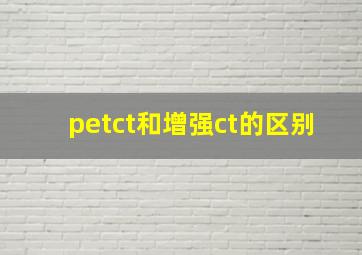 petct和增强ct的区别