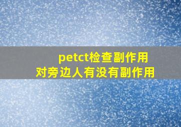 petct检查副作用对旁边人有没有副作用