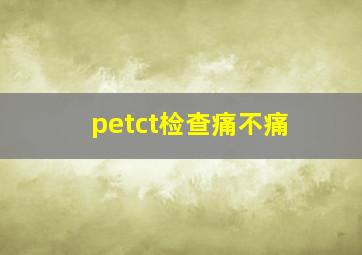 petct检查痛不痛