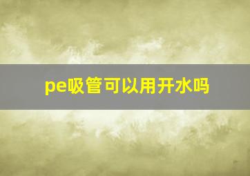 pe吸管可以用开水吗