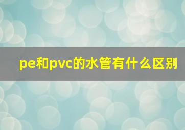 pe和pvc的水管有什么区别