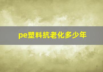 pe塑料抗老化多少年