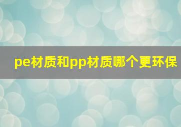 pe材质和pp材质哪个更环保