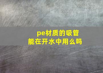 pe材质的吸管能在开水中用么吗