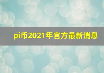 pi币2021年官方最新消息