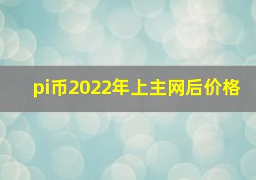 pi币2022年上主网后价格