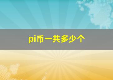 pi币一共多少个